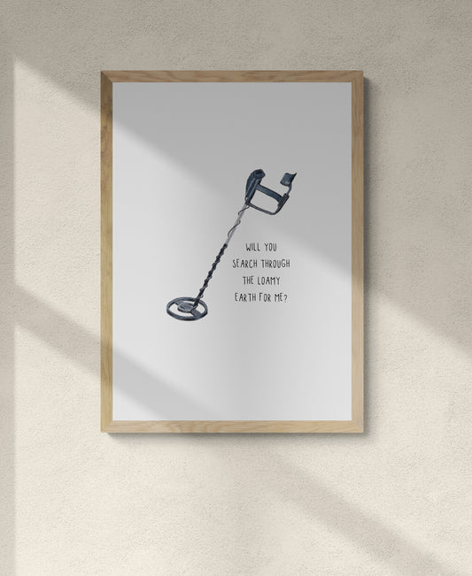 Detector Print - Will you search through the loamy earth for me?