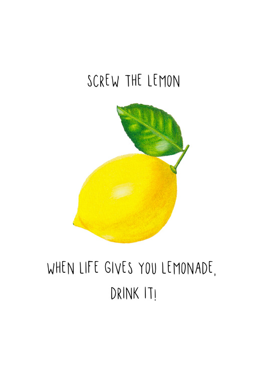 Lemon Print - Screw the lemon. When life gives you lemonade, drink it!