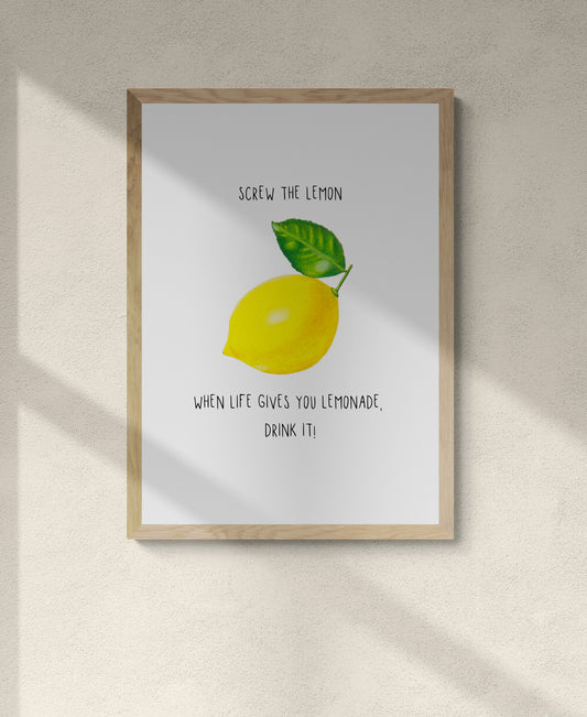 Lemon Print - Screw the lemon. When life gives you lemonade, drink it!