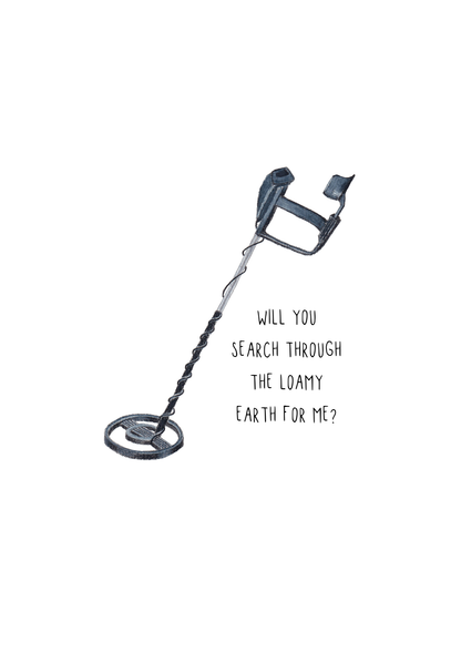 Detector Print - Will you search through the loamy earth for me?